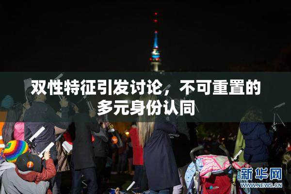双性特征引发讨论，不可重置的多元身份认同