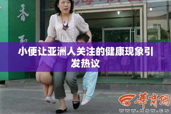 小便让亚洲人关注的健康现象引发热议