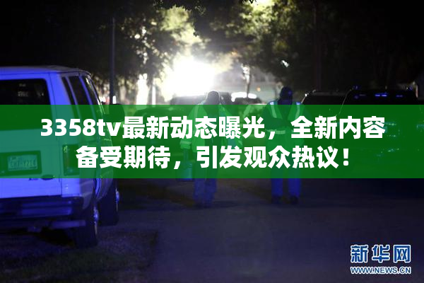 3358tv最新动态曝光，全新内容备受期待，引发观众热议！