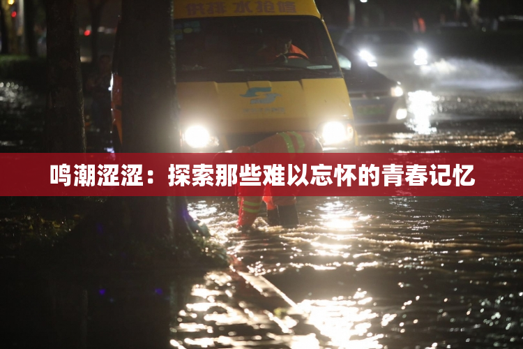 鸣潮涩涩：探索那些难以忘怀的青春记忆