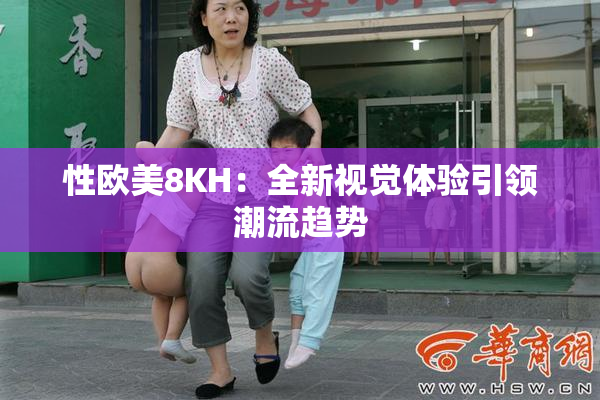 性欧美8KH：全新视觉体验引领潮流趋势