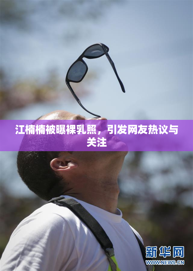 江楠楠被曝裸乳照，引发网友热议与关注