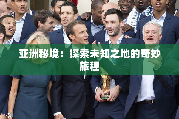亚洲秘境：探索未知之地的奇妙旅程