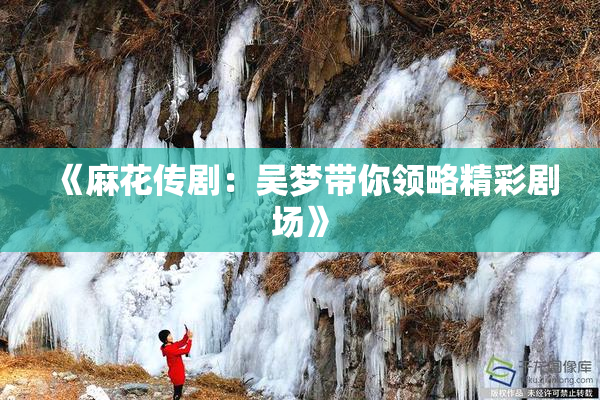 《麻花传剧：吴梦带你领略精彩剧场》