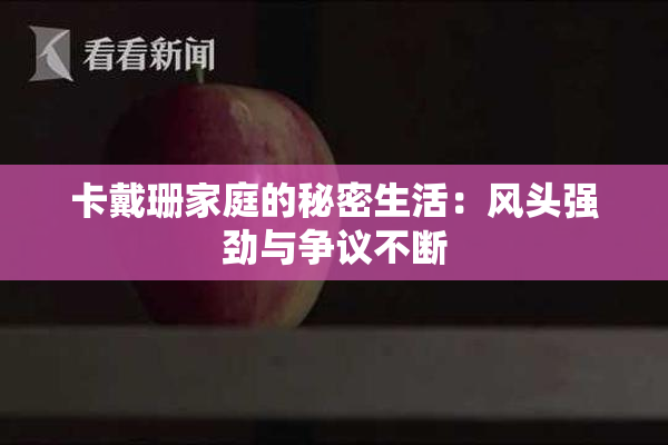 卡戴珊家庭的秘密生活：风头强劲与争议不断