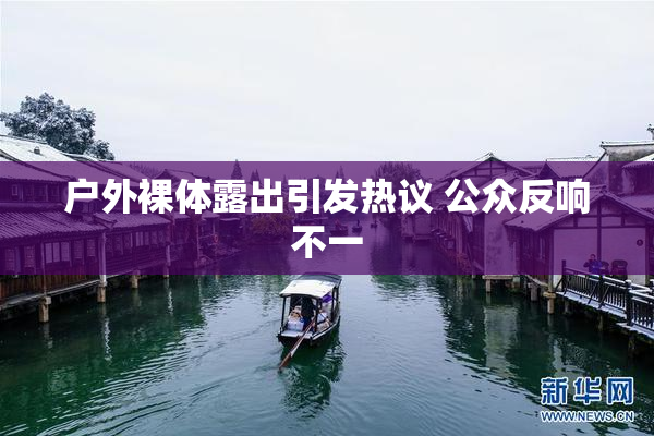 户外裸体露出引发热议 公众反响不一