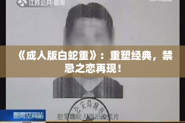 《成人版白蛇重》：重塑经典，禁忌之恋再现！