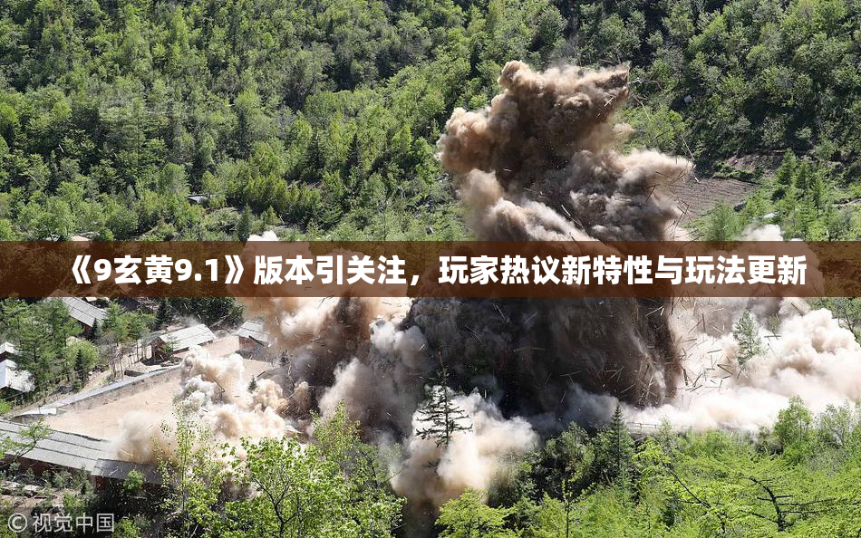 《9玄黄9.1》版本引关注，玩家热议新特性与玩法更新