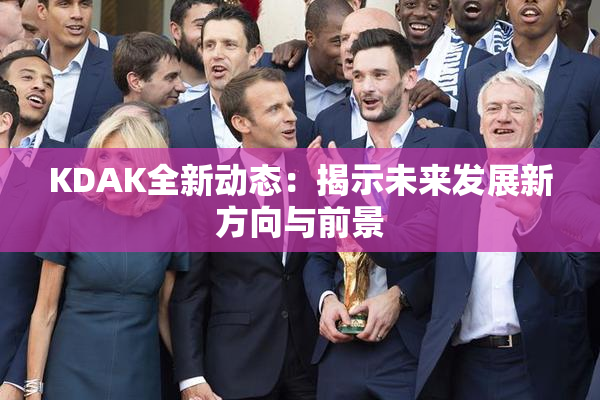 KDAK全新动态：揭示未来发展新方向与前景