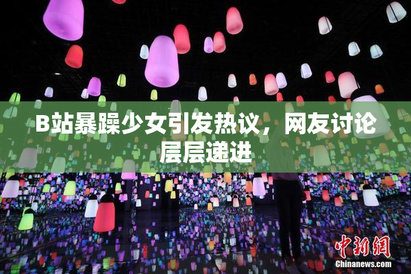 B站暴躁少女引发热议，网友讨论层层递进