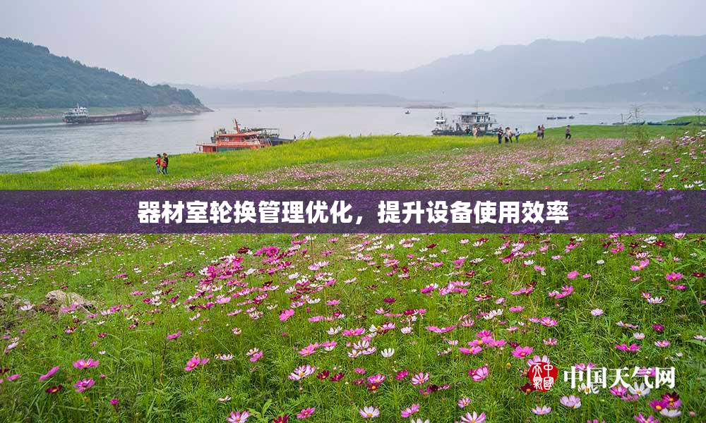 器材室轮换管理优化，提升设备使用效率