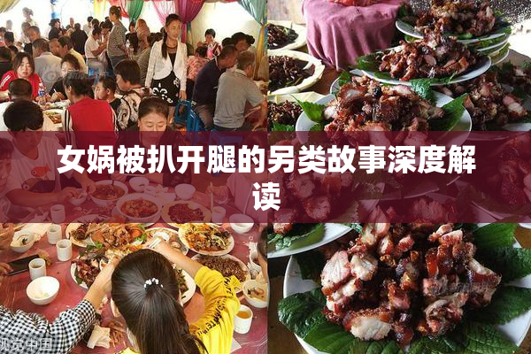 女娲被扒开腿的另类故事深度解读
