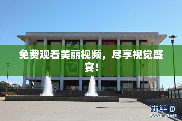 免费观看美丽视频，尽享视觉盛宴！