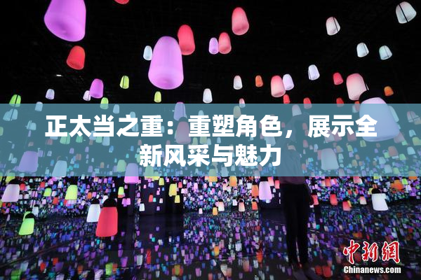 正太当之重：重塑角色，展示全新风采与魅力