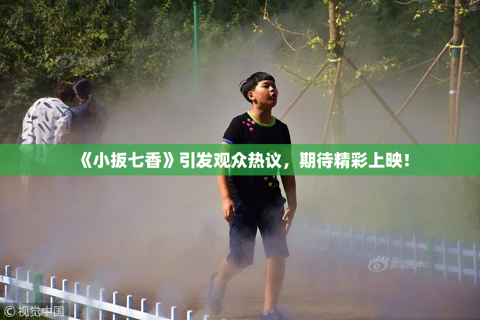 《小扳七香》引发观众热议，期待精彩上映！