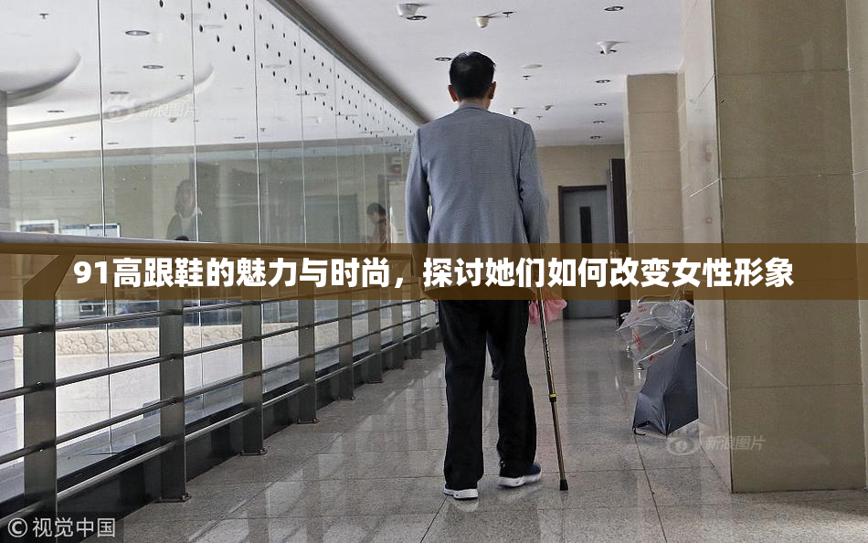 91高跟鞋的魅力与时尚，探讨她们如何改变女性形象