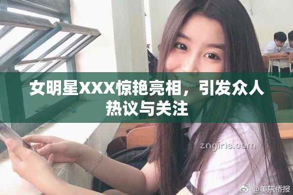 女明星XXX惊艳亮相，引发众人热议与关注