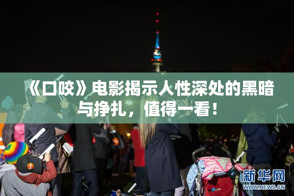 《口咬》电影揭示人性深处的黑暗与挣扎，值得一看！