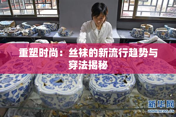重塑时尚：丝袜的新流行趋势与穿法揭秘