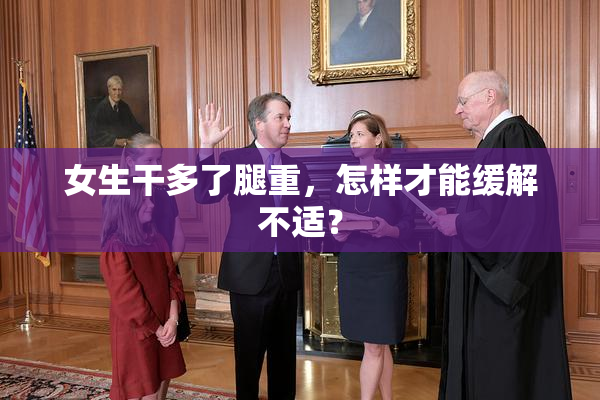 女生干多了腿重，怎样才能缓解不适？