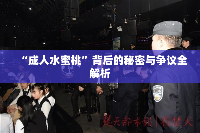 “成人水蜜桃”背后的秘密与争议全解析