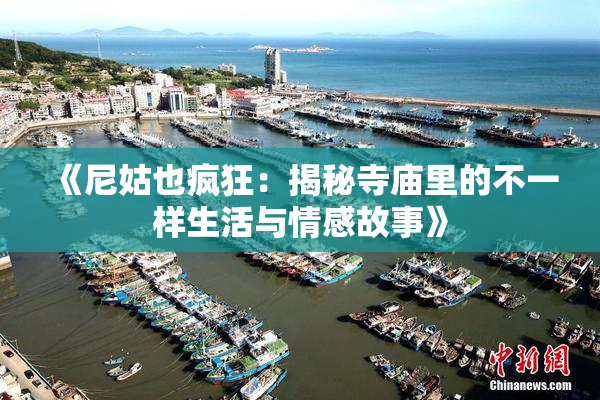 《尼姑也疯狂：揭秘寺庙里的不一样生活与情感故事》