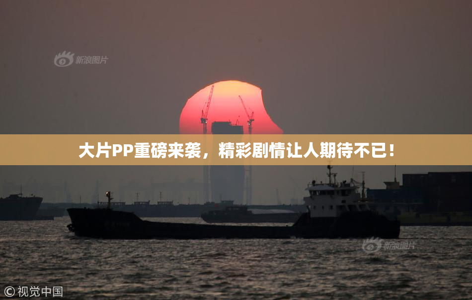 大片PP重磅来袭，精彩剧情让人期待不已！