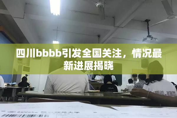 四川bbbb引发全国关注，情况最新进展揭晓