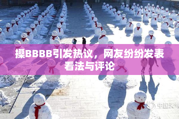 搡BBBB引发热议，网友纷纷发表看法与评论