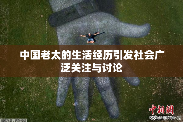 中国老太的生活经历引发社会广泛关注与讨论