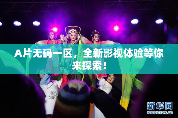 A片无码一区，全新影视体验等你来探索！