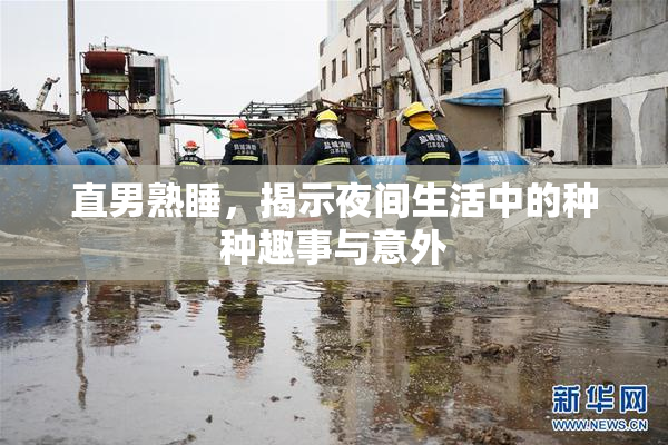 直男熟睡，揭示夜间生活中的种种趣事与意外