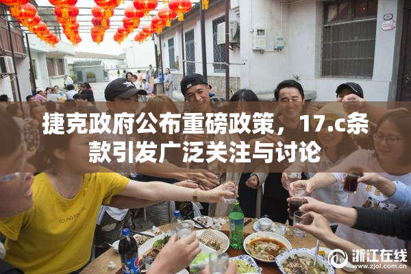 捷克政府公布重磅政策，17.c条款引发广泛关注与讨论