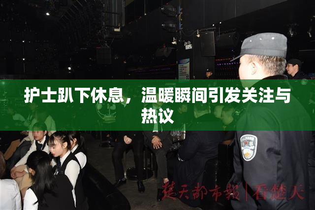 护士趴下休息，温暖瞬间引发关注与热议