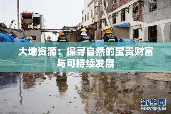 大地资源：探寻自然的宝贵财富与可持续发展