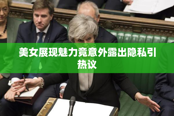 美女展现魅力竟意外露出隐私引热议