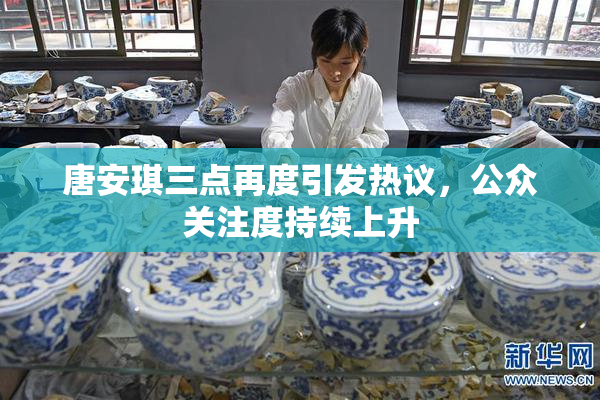 唐安琪三点再度引发热议，公众关注度持续上升