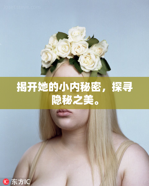 揭开她的小内秘密，探寻隐秘之美。