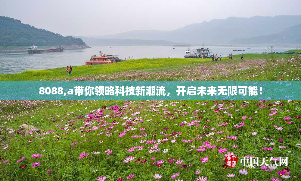 8088,a带你领略科技新潮流，开启未来无限可能！
