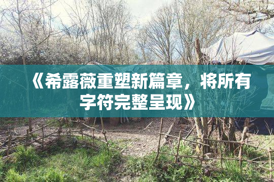 《希露薇重塑新篇章，将所有字符完整呈现》