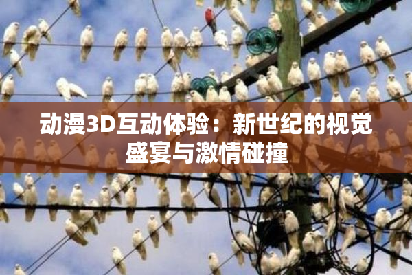 动漫3D互动体验：新世纪的视觉盛宴与激情碰撞