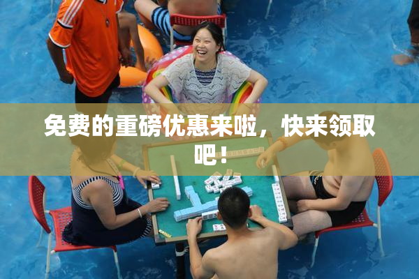 免费的重磅优惠来啦，快来领取吧！