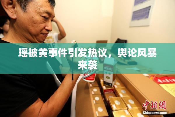 瑶被黄事件引发热议，舆论风暴来袭