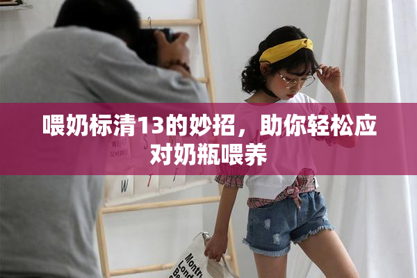 喂奶标清13的妙招，助你轻松应对奶瓶喂养