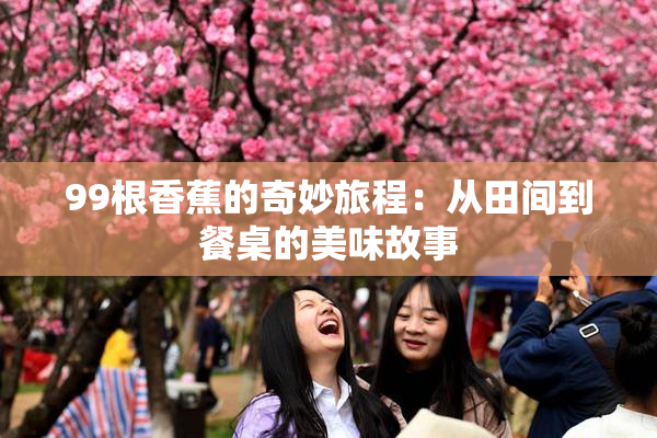 99根香蕉的奇妙旅程：从田间到餐桌的美味故事