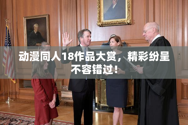 动漫同人18作品大赏，精彩纷呈不容错过！