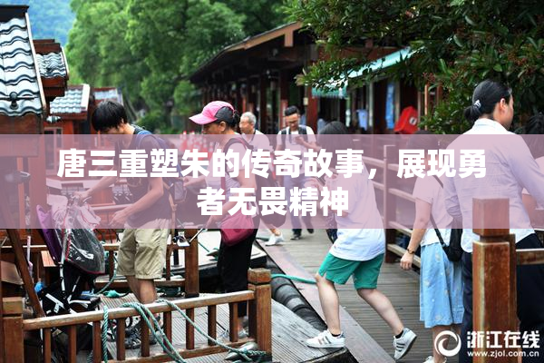 唐三重塑朱的传奇故事，展现勇者无畏精神