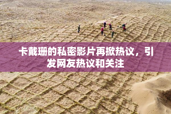 卡戴珊的私密影片再掀热议，引发网友热议和关注