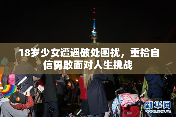 18岁少女遭遇破处困扰，重拾自信勇敢面对人生挑战