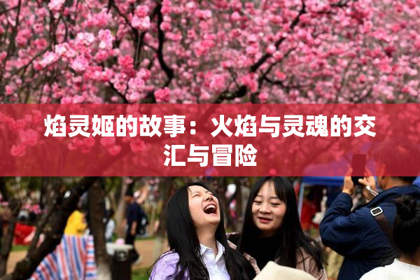 焰灵姬的故事：火焰与灵魂的交汇与冒险